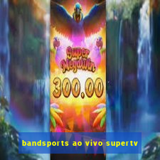 bandsports ao vivo supertv